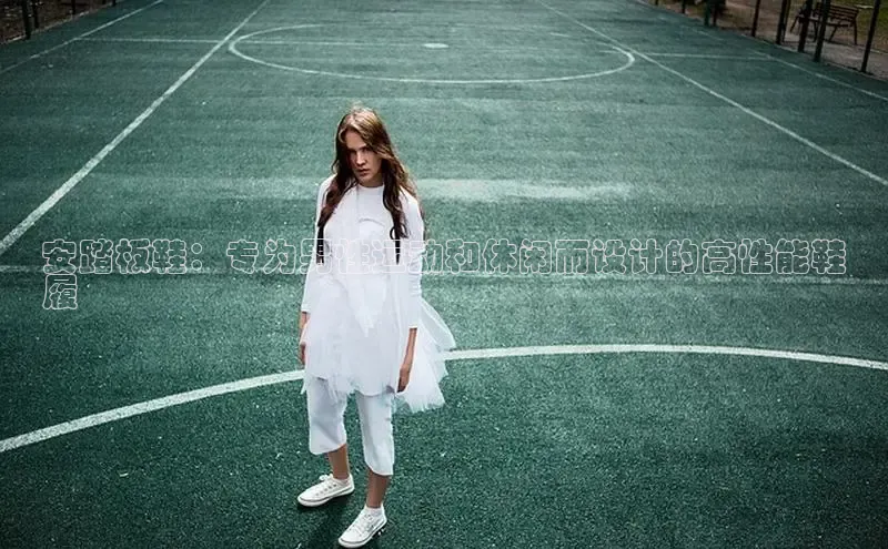 乐虎(乐玩)国际美团安踏板鞋：专为男性运动和休闲而设计的高性能鞋
履