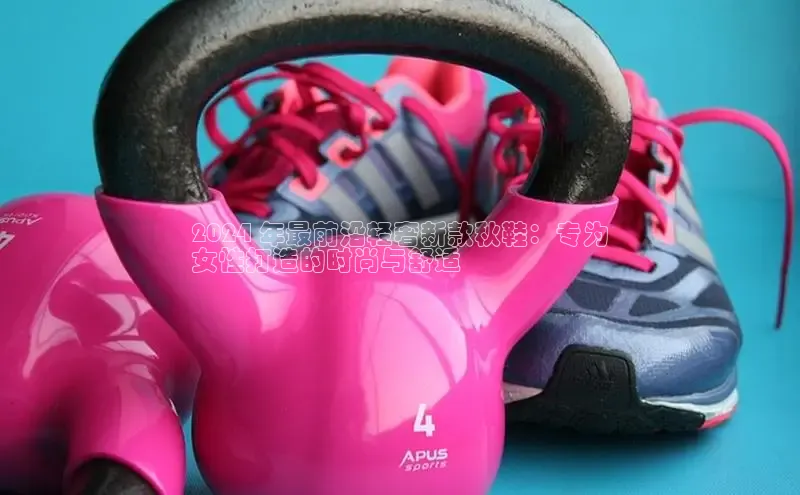 乐玩lewin官网入口百度百聘2024 年最前沿轻奢新款秋鞋：专为
女性打造的时尚与舒适