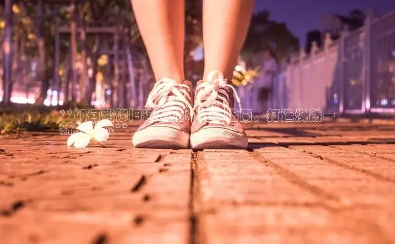 乐玩lewin国际百度集团**如何翻修旧运动鞋：分步指南，打造焕然一
新的外观**