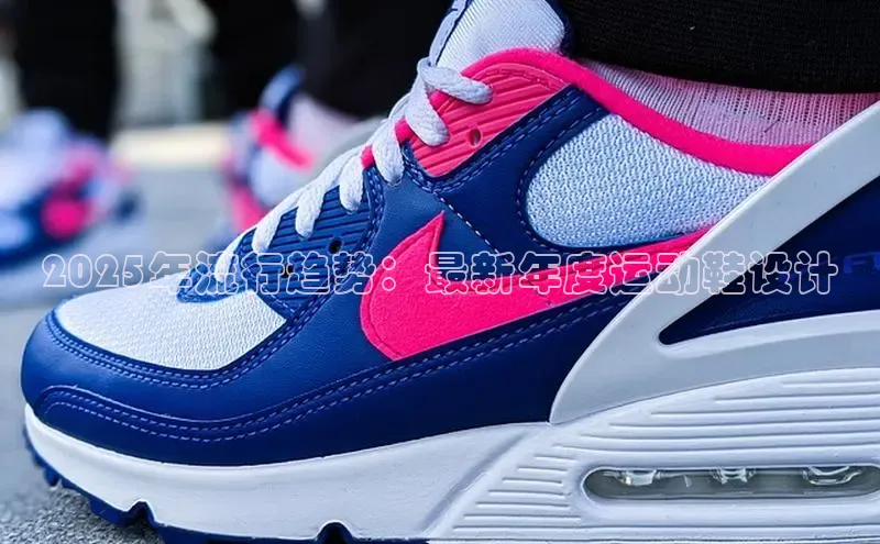 乐玩国际网址中文在线2025年流行趋势：最新年度运动鞋设计