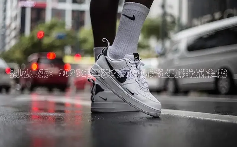 乐玩lewin国际百度智能门户预见未来：2025年三岁女童的防滑运动鞋设计趋势