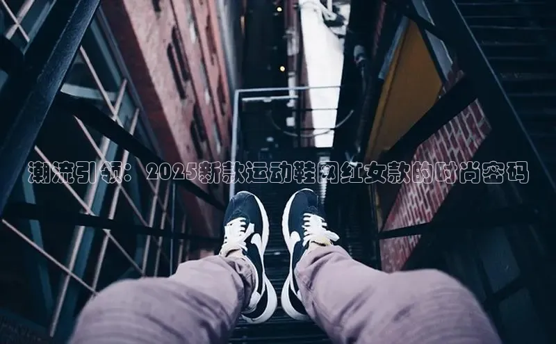 潮流引领：2025新款运动鞋网红女款的时尚密码