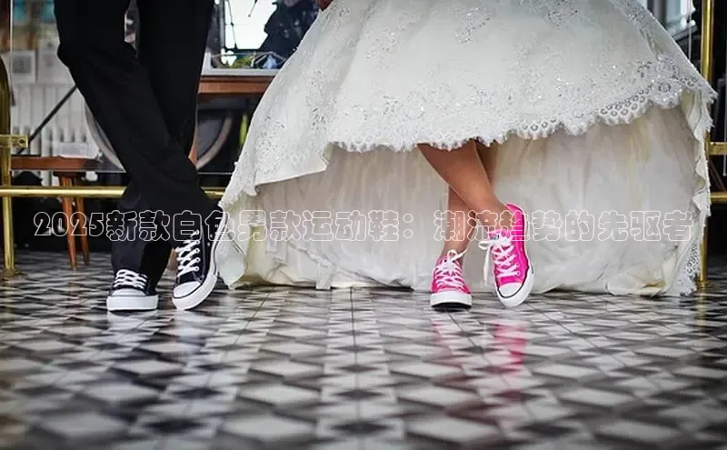 2025新款白色男款运动鞋：潮流趋势的先驱者