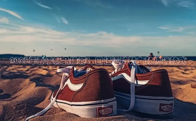 2025年春季新品推荐：田径运动鞋女款热销款式