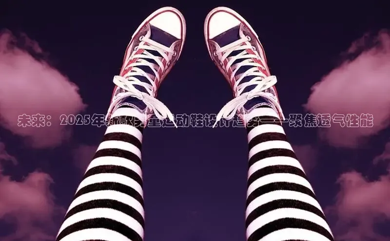 未来：2025年新款男童运动鞋设计趋势——聚焦透气性能