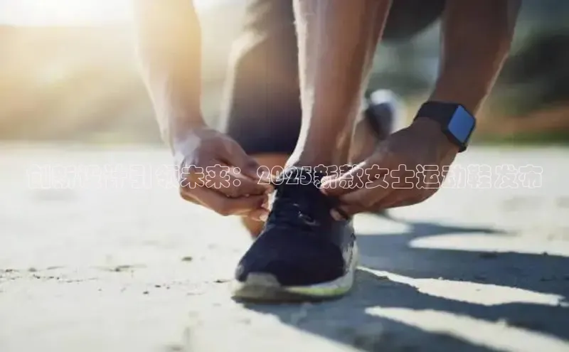 创新设计引领未来：2025新款女士运动鞋发布