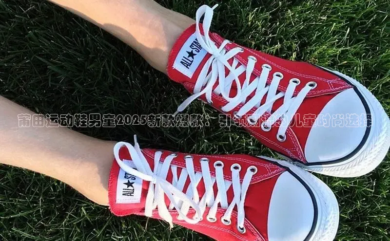 莆田运动鞋男童2025新款爆款：引领潮流的儿童时尚选择