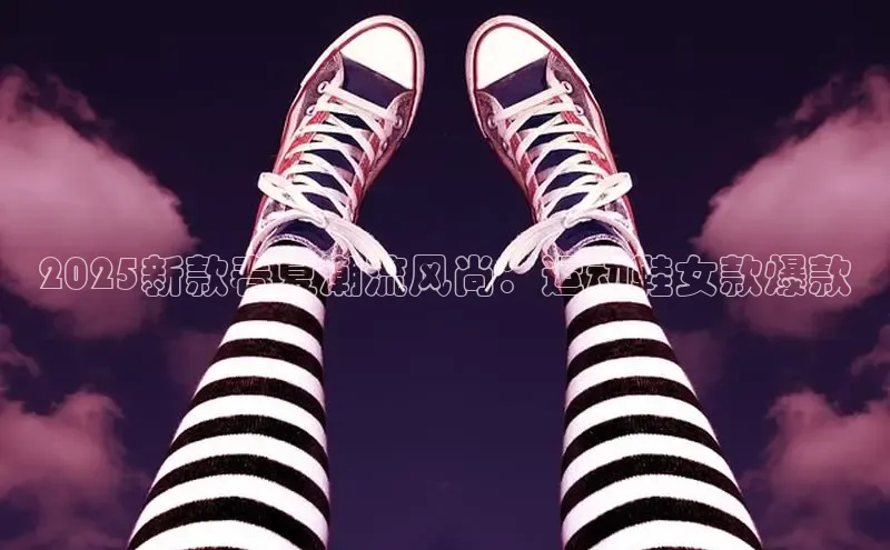 2025新款春夏潮流风尚：运动鞋女款爆款