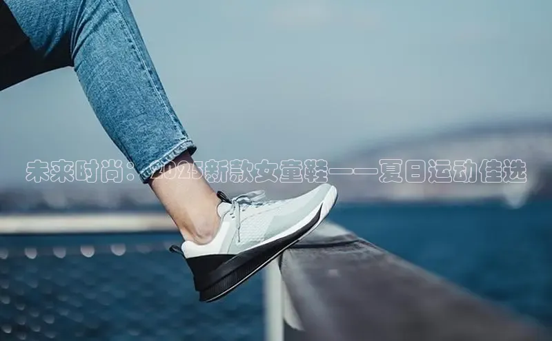 未来时尚：2025新款女童鞋——夏日运动佳选