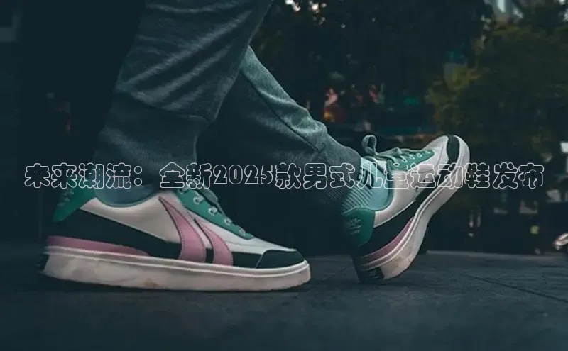 未来潮流：全新2025款男式儿童运动鞋发布