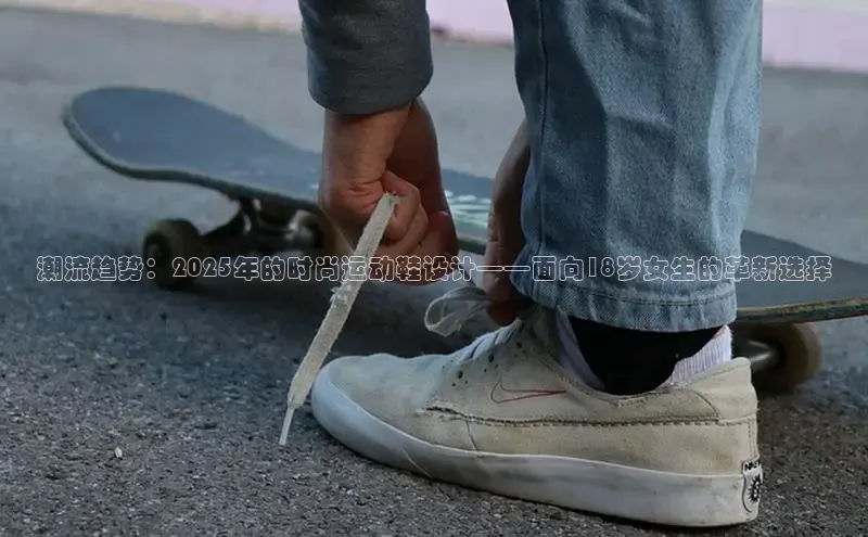 潮流趋势：2025年的时尚运动鞋设计——面向18岁女生的革新选择