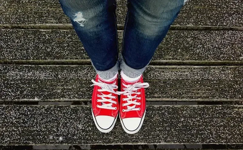 最新时尚潮流：2025年度女单鞋新品上市，打造您的运动时尚新风尚！