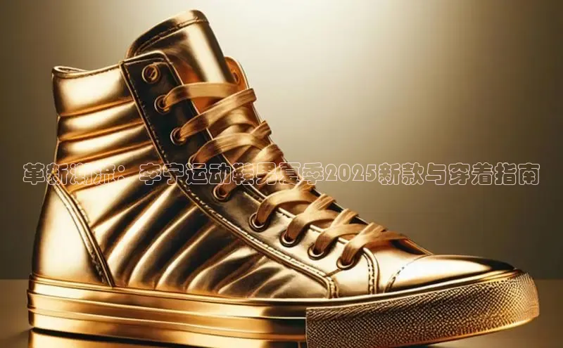 革新潮流：李宁运动鞋男夏季2025新款与穿着指南