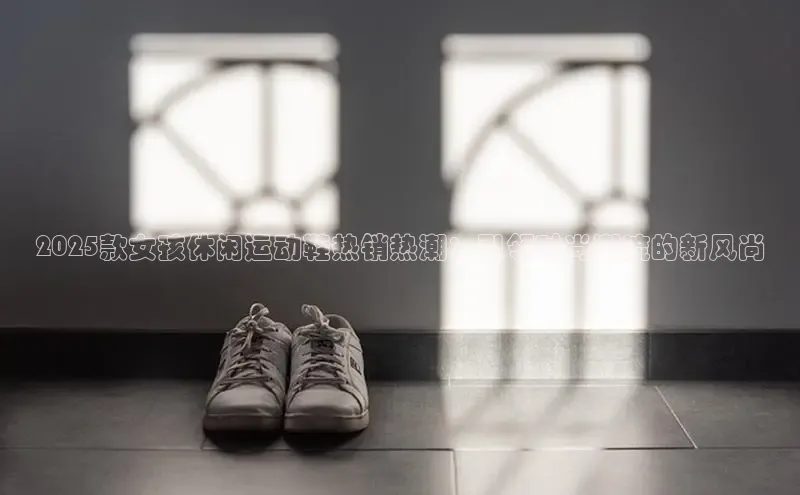 2025款女孩休闲运动鞋热销热潮：引领时尚潮流的新风尚